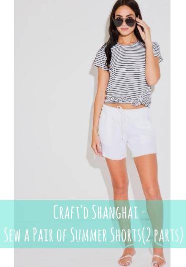 Craft'd Shanghai - Sew a Pair of Summer Shorts(2 parts)